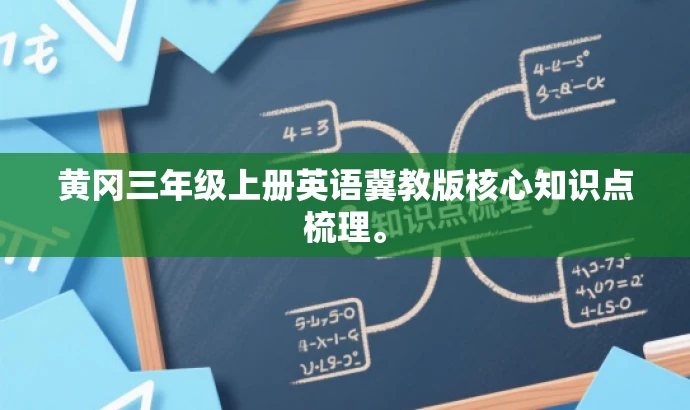 黄冈三年级上册英语冀教版核心知识点梳理。 黄冈三年级上册英语冀教版核心知识点梳理。