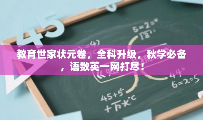 教育世家状元卷,全科升级,秋学必备,语数英一网打尽! 教育世家状元卷,全科升级,秋学必备,语数英一网打尽!
