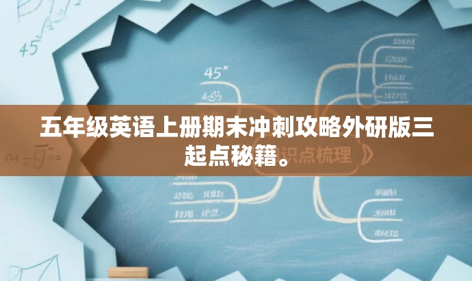 五年级英语上册期末冲刺攻略外研版三起点秘籍。 五年级英语上册期末冲刺攻略外研版三起点秘籍。