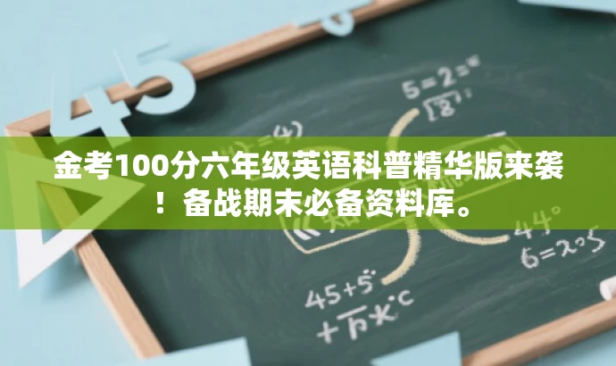 金考100分六年级英语科普精华版来袭!备战期末必备资料库。 金考100分六年级英语科普精华版来袭!备战期末必备资料库。