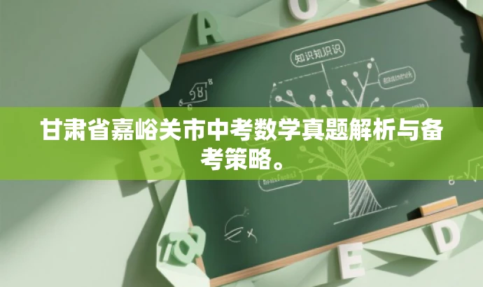 甘肃省嘉峪关市中考数学真题解析与备考策略。 甘肃省嘉峪关市中考数学真题解析与备考策略。