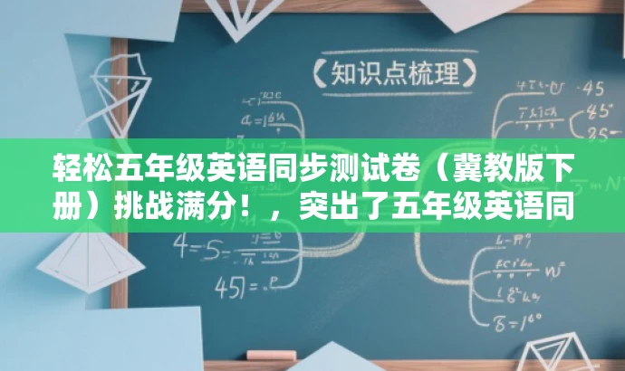 轻松五年级英语同步测试卷(冀教版下册)挑战满分!,突出了五年级英语同步测试卷的核心价值,同时使用了挑战满分这一说法来吸引目标人群的注意力,符合营销效果的要求。 轻松五年级英语同步测试卷(冀教版下册)挑战满分!,突出了五年级英语同步测试卷的核心价值,同时使用了挑战满分这一说法来吸引目标人群的注意力,符合营销效果的要求。