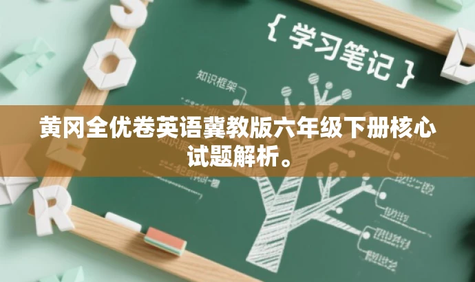 黄冈全优卷英语冀教版六年级下册核心试题解析。 黄冈全优卷英语冀教版六年级下册核心试题解析。
