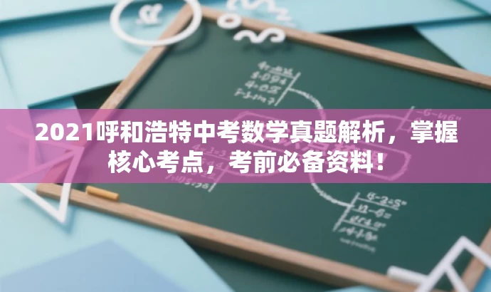 2021呼和浩特中考数学真题解析,掌握核心考点,考前必备资料! 2021呼和浩特中考数学真题解析,掌握核心考点,考前必备资料!