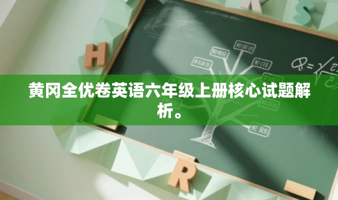 黄冈全优卷英语六年级上册核心试题解析。 黄冈全优卷英语六年级上册核心试题解析。