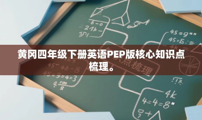 黄冈四年级下册英语PEP版核心知识点梳理。 黄冈四年级下册英语PEP版核心知识点梳理。