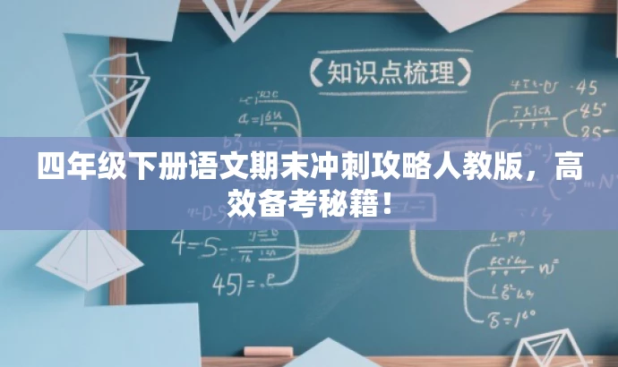 四年级下册语文期末冲刺攻略人教版,高效备考秘籍! 四年级下册语文期末冲刺攻略人教版,高效备考秘籍!