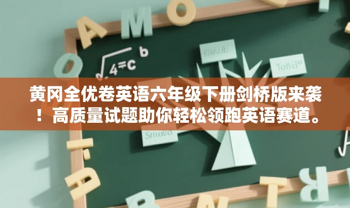 黄冈全优卷英语六年级下册剑桥版来袭!高质量试题助你轻松领跑英语赛道。 黄冈全优卷英语六年级下册剑桥版来袭!高质量试题助你轻松领跑英语赛道。