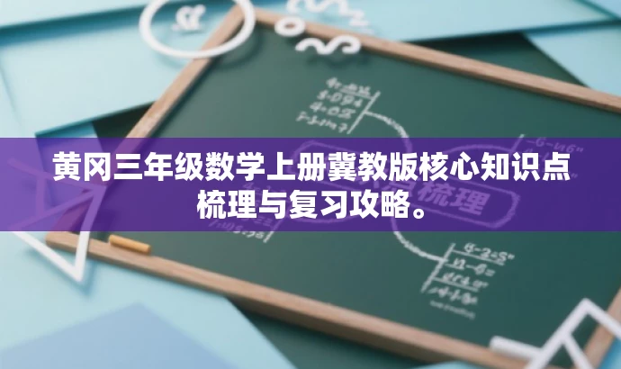 黄冈三年级数学上册冀教版核心知识点梳理与复习攻略。 黄冈三年级数学上册冀教版核心知识点梳理与复习攻略。