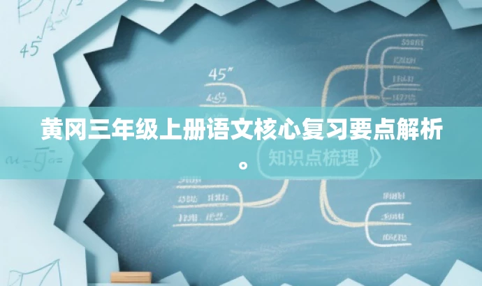黄冈三年级上册语文核心复习要点解析。 黄冈三年级上册语文核心复习要点解析。