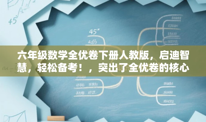 六年级数学全优卷下册人教版,启迪智慧,轻松备考!,突出了全优卷的核心价值,强调了适用于六年级数学备考的目标人群需求,同时使用了吸引人的语言来突出其智慧启迪的特点。 六年级数学全优卷下册人教版,启迪智慧,轻松备考!,突出了全优卷的核心价值,强调了适用于六年级数学备考的目标人群需求,同时使用了吸引人的语言来突出其智慧启迪的特点。