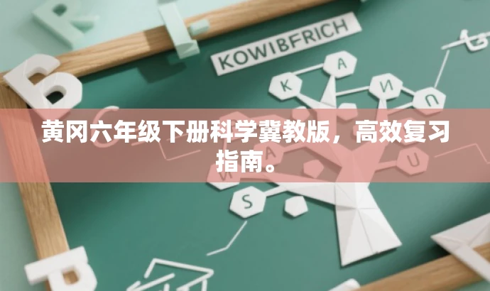 黄冈六年级下册科学冀教版,高效复习指南。 黄冈六年级下册科学冀教版,高效复习指南。