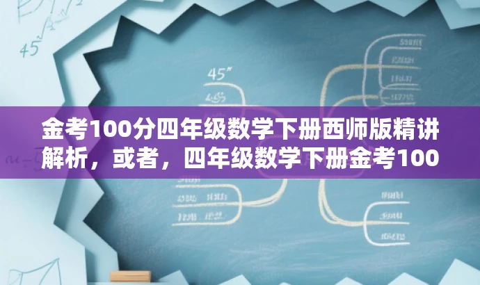 金考100分四年级数学下册西师版精讲解析,或者,四年级数学下册金考100分西师版高分攻略 金考100分四年级数学下册西师版精讲解析,或者,四年级数学下册金考100分西师版高分攻略