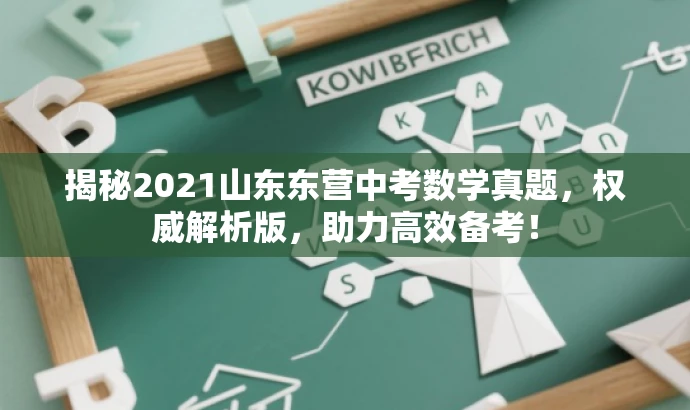 揭秘2021山东东营中考数学真题,权威解析版,助力高效备考! 揭秘2021山东东营中考数学真题,权威解析版,助力高效备考!