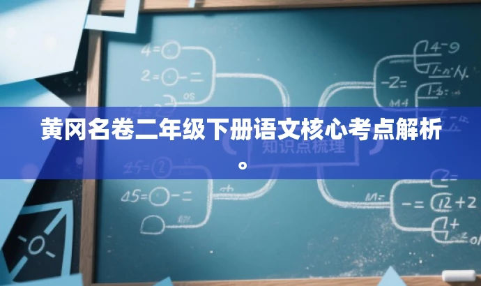 黄冈名卷二年级下册语文核心考点解析。 黄冈名卷二年级下册语文核心考点解析。