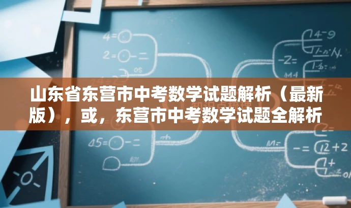 山东省东营市中考数学试题解析(最新版),或,东营市中考数学试题全解析(2020版)揭秘考点秘籍 山东省东营市中考数学试题解析(最新版),或,东营市中考数学试题全解析(2020版)揭秘考点秘籍