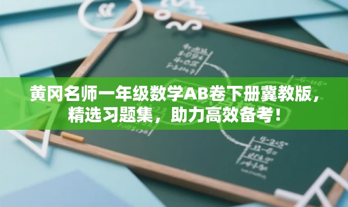 黄冈名师一年级数学AB卷下册冀教版,精选习题集,助力高效备考! 黄冈名师一年级数学AB卷下册冀教版,精选习题集,助力高效备考!