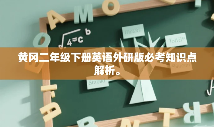 黄冈二年级下册英语外研版必考知识点解析。 黄冈二年级下册英语外研版必考知识点解析。