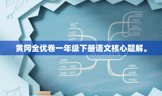 黄冈全优卷一年级下册语文核心题解。 黄冈全优卷一年级下册语文核心题解。