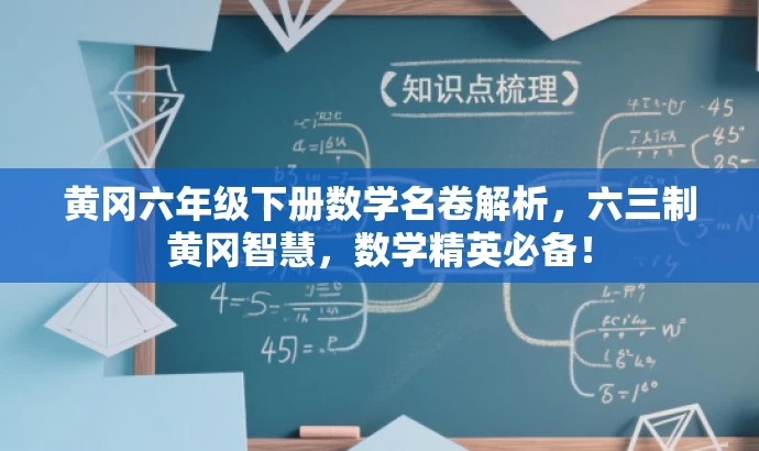 黄冈六年级下册数学名卷解析，六三制黄冈智慧，数学精英必备！