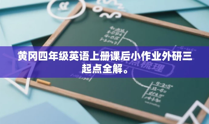 黄冈四年级英语上册课后小作业外研三起点全解。 黄冈四年级英语上册课后小作业外研三起点全解。