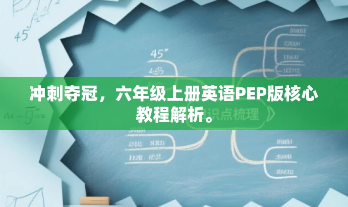冲刺夺冠,六年级上册英语PEP版核心教程解析。 冲刺夺冠,六年级上册英语PEP版核心教程解析。