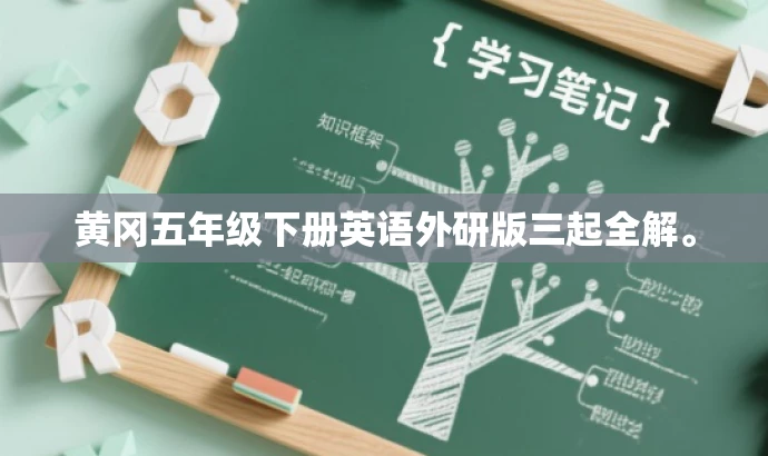 黄冈五年级下册英语外研版三起全解。 黄冈五年级下册英语外研版三起全解。