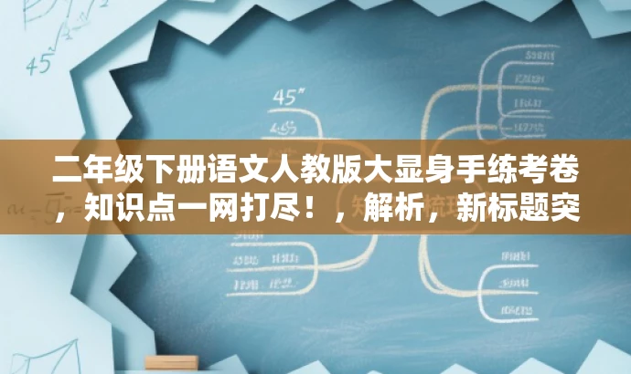 二年级下册语文人教版大显身手练考卷，知识点一网打尽！，解析，新标题突出了二年级下册语文人教版的特点，同时使用了大显身手练考卷这一词汇来吸引目标人群的注意力，强调其核心价值在于全面复习和练习考试知识点。