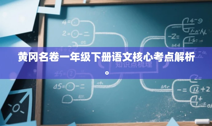 黄冈名卷一年级下册语文核心考点解析。 黄冈名卷一年级下册语文核心考点解析。