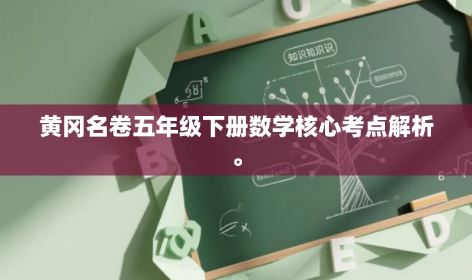 黄冈名卷五年级下册数学核心考点解析。 黄冈名卷五年级下册数学核心考点解析。