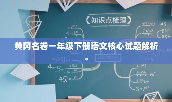黄冈名卷一年级下册语文核心试题解析。