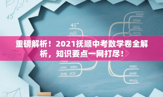 重磅解析!2021抚顺中考数学卷全解析,知识要点一网打尽! 重磅解析!2021抚顺中考数学卷全解析,知识要点一网打尽!