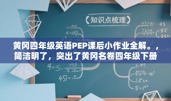 黄冈四年级英语PEP课后小作业全解。，简洁明了，突出了黄冈名卷四年级下册英语PEP版的核心价值，同时强调了课后小作业的重要性，能够吸引学生和家长的注意力。
