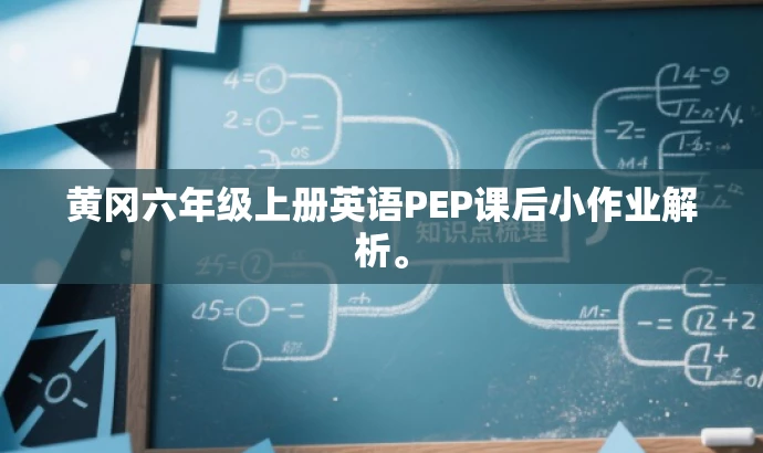 黄冈六年级上册英语PEP课后小作业解析。 黄冈六年级上册英语PEP课后小作业解析。