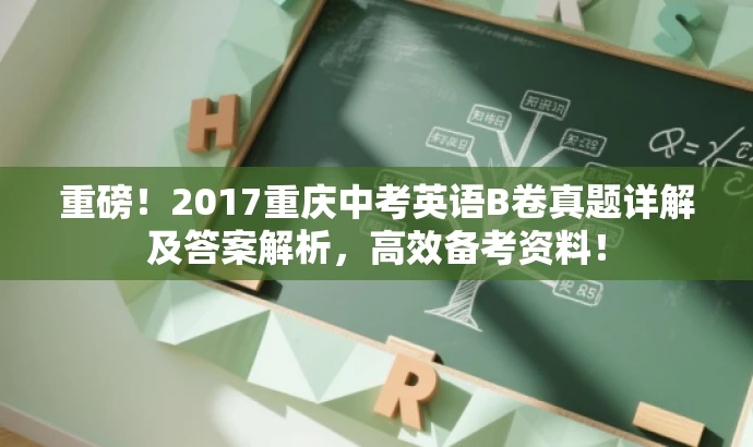 重磅!2017重庆中考英语B卷真题详解及答案解析,高效备考资料! 重磅!2017重庆中考英语B卷真题详解及答案解析,高效备考资料!