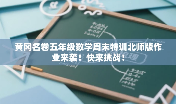 黄冈名卷五年级数学周末特训北师版作业来袭!快来挑战! 黄冈名卷五年级数学周末特训北师版作业来袭!快来挑战!