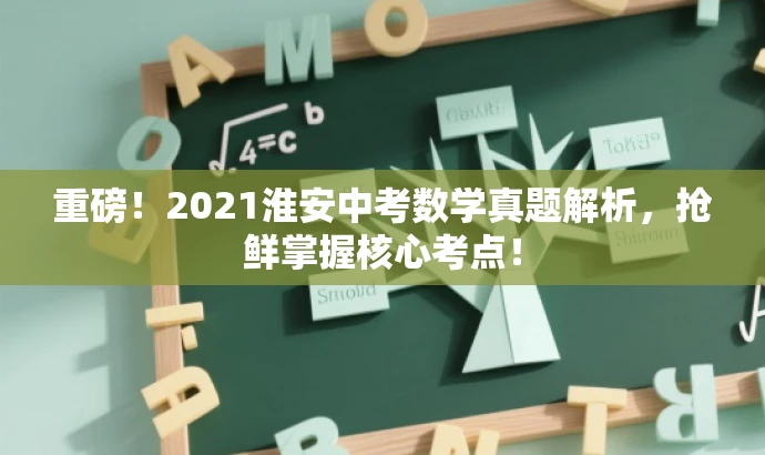 重磅!2021淮安中考数学真题解析,抢鲜掌握核心考点! 重磅!2021淮安中考数学真题解析,抢鲜掌握核心考点!