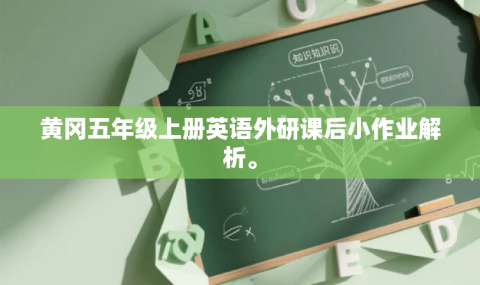 黄冈五年级上册英语外研课后小作业解析。 黄冈五年级上册英语外研课后小作业解析。