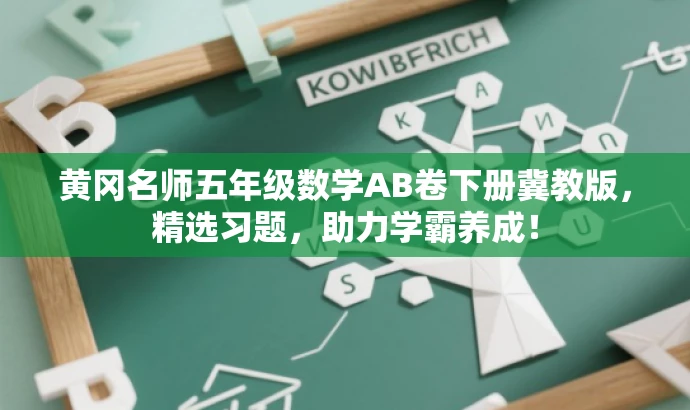 黄冈名师五年级数学AB卷下册冀教版,精选习题,助力学霸养成! 黄冈名师五年级数学AB卷下册冀教版,精选习题,助力学霸养成!