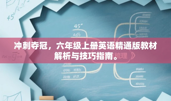 冲刺夺冠,六年级上册英语精通版教材解析与技巧指南。 冲刺夺冠,六年级上册英语精通版教材解析与技巧指南。
