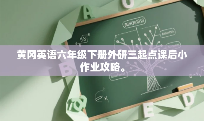 黄冈英语六年级下册外研三起点课后小作业攻略。