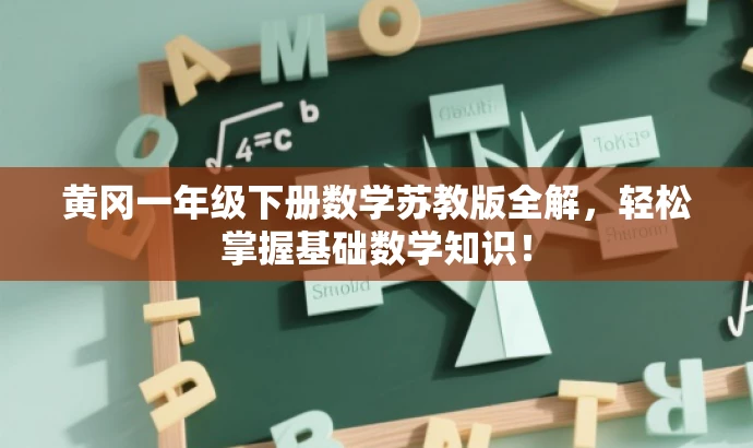 黄冈一年级下册数学苏教版全解,轻松掌握基础数学知识! 黄冈一年级下册数学苏教版全解,轻松掌握基础数学知识!