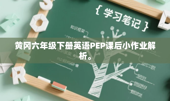 黄冈六年级下册英语PEP课后小作业解析。