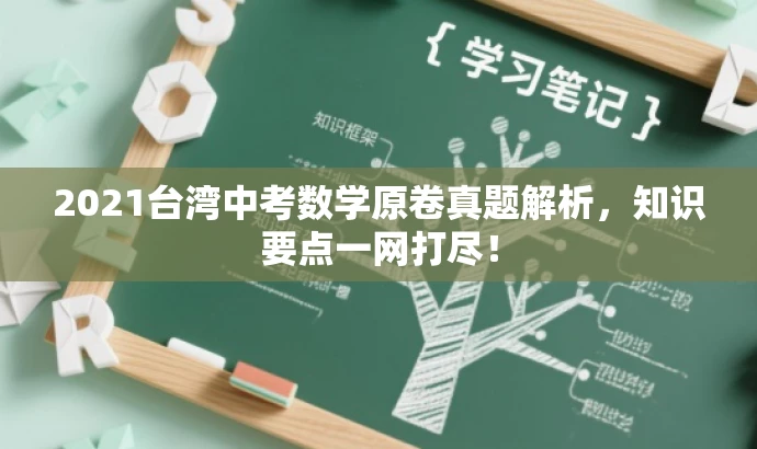 2021台湾中考数学原卷真题解析,知识要点一网打尽! 2021台湾中考数学原卷真题解析,知识要点一网打尽!