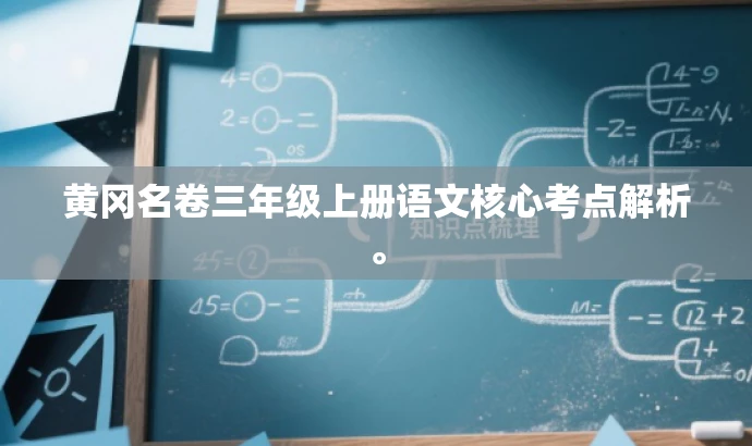 黄冈名卷三年级上册语文核心考点解析。 黄冈名卷三年级上册语文核心考点解析。