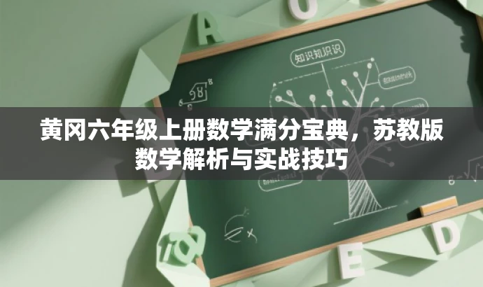 黄冈六年级上册数学满分宝典,苏教版数学解析与实战技巧 黄冈六年级上册数学满分宝典,苏教版数学解析与实战技巧