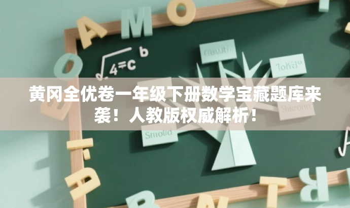 黄冈全优卷一年级下册数学宝藏题库来袭!人教版权威解析! 黄冈全优卷一年级下册数学宝藏题库来袭!人教版权威解析!