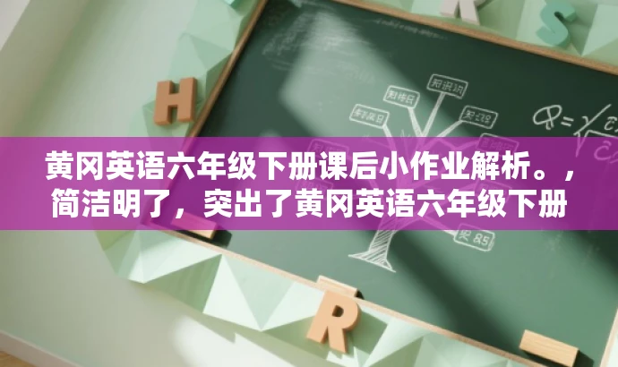 黄冈英语六年级下册课后小作业解析。,简洁明了,突出了黄冈英语六年级下册的核心内容,同时提到了课后小作业解析,能够吸引学生和家长的注意力,具有较高的营销效果。 黄冈英语六年级下册课后小作业解析。,简洁明了,突出了黄冈英语六年级下册的核心内容,同时提到了课后小作业解析,能够吸引学生和家长的注意力,具有较高的营销效果。