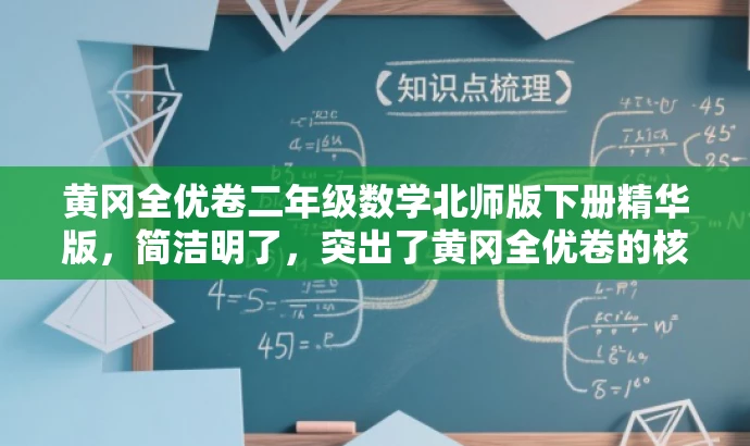 黄冈全优卷二年级数学北师版下册精华版,简洁明了,突出了黄冈全优卷的核心价值,同时提到了适用于二年级下册数学北师版,能够吸引家长和学生的关注。 黄冈全优卷二年级数学北师版下册精华版,简洁明了,突出了黄冈全优卷的核心价值,同时提到了适用于二年级下册数学北师版,能够吸引家长和学生的关注。