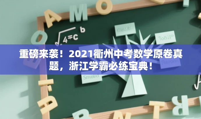 重磅来袭!2021衢州中考数学原卷真题,浙江学霸必练宝典! 重磅来袭!2021衢州中考数学原卷真题,浙江学霸必练宝典!